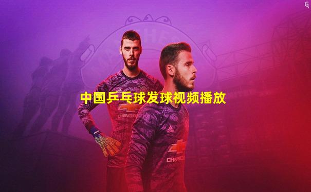中国乒乓球发球视频播放
