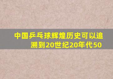 中国乒乓球辉煌历史可以追溯到20世纪20年代50