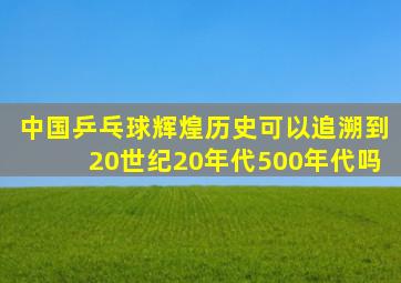 中国乒乓球辉煌历史可以追溯到20世纪20年代500年代吗