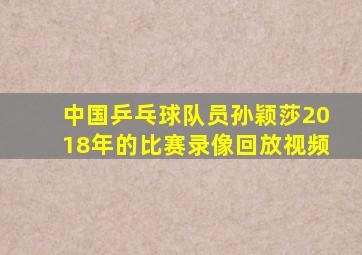 中国乒乓球队员孙颖莎2018年的比赛录像回放视频