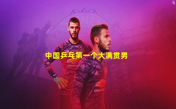 中国乒乓第一个大满贯男
