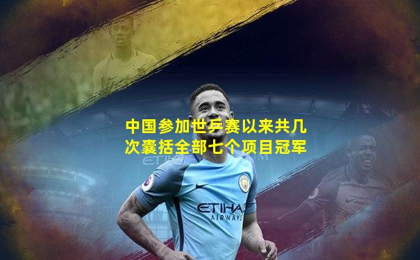 中国参加世乒赛以来共几次囊括全部七个项目冠军