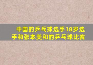 中国的乒乓球选手18岁选手和张本美和的乒乓球比赛