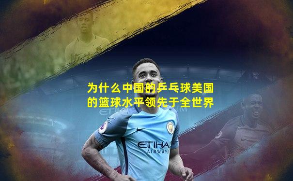 为什么中国的乒乓球美国的篮球水平领先于全世界
