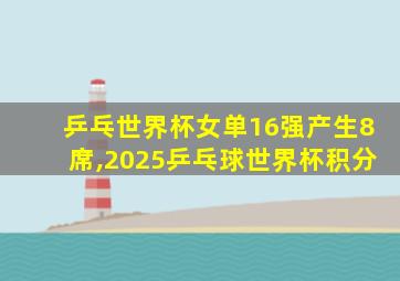 乒乓世界杯女单16强产生8席,2025乒乓球世界杯积分