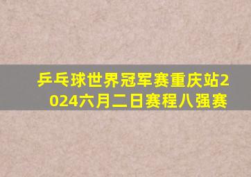 乒乓球世界冠军赛重庆站2024六月二日赛程八强赛