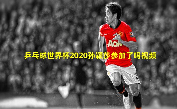 乒乓球世界杯2020孙颖莎参加了吗视频