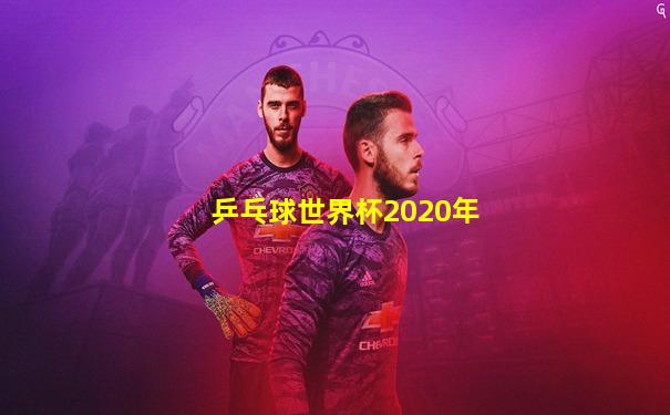 乒乓球世界杯2020年