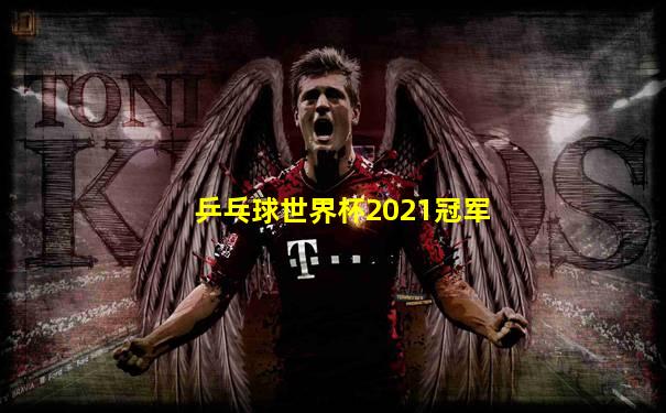 乒乓球世界杯2021冠军