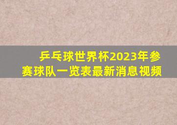 乒乓球世界杯2023年参赛球队一览表最新消息视频