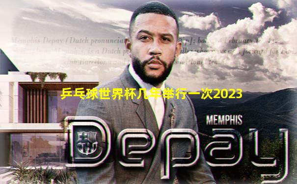 乒乓球世界杯几年举行一次2023