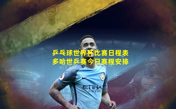 乒乓球世界杯比赛日程表多哈世乒赛今日赛程安排