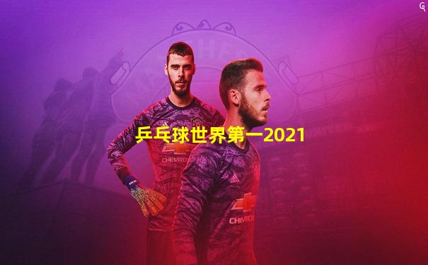 乒乓球世界第一2021