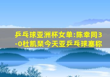 乒乓球亚洲杯女单:陈幸同3-0杜凯琹今天亚乒乓球塞称