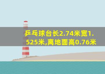乒乓球台长2.74米宽1.525米,离地面高0.76米