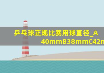 乒乓球正规比赛用球直径_A40mmB38mmC42mm