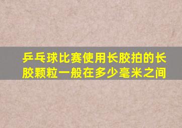 乒乓球比赛使用长胶拍的长胶颗粒一般在多少毫米之间