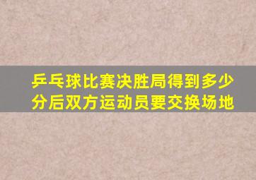 乒乓球比赛决胜局得到多少分后双方运动员要交换场地