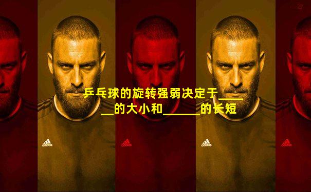 乒乓球的旋转强弱决定于______的大小和______的长短