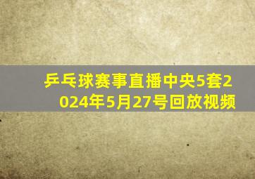 乒乓球赛事直播中央5套2024年5月27号回放视频