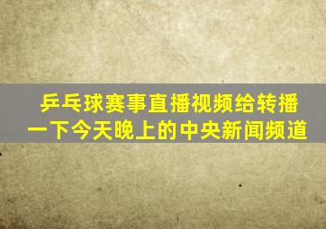 乒乓球赛事直播视频给转播一下今天晚上的中央新闻频道