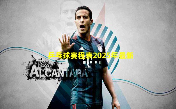 乒乓球赛程表2025年最新