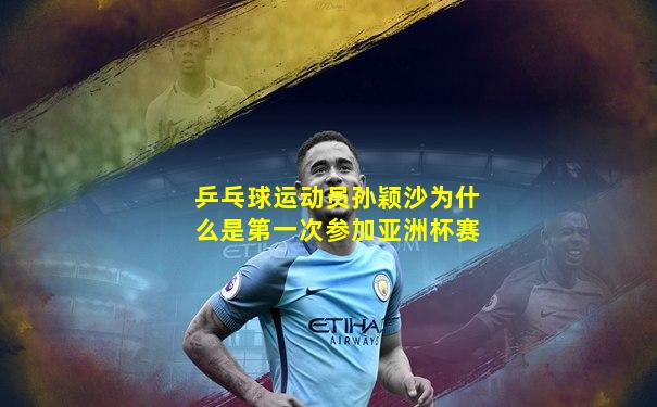 乒乓球运动员孙颖沙为什么是第一次参加亚洲杯赛