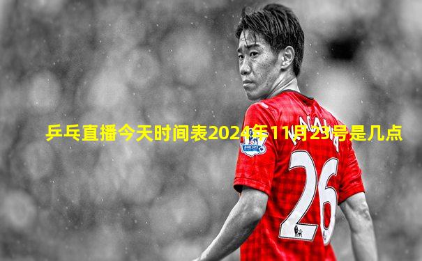 乒乓直播今天时间表2024年11月23号是几点