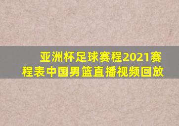 亚洲杯足球赛程2021赛程表中国男篮直播视频回放