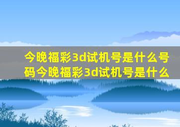 今晚福彩3d试机号是什么号码今晚福彩3d试机号是什么
