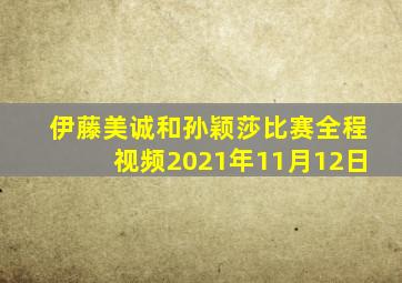 伊藤美诚和孙颖莎比赛全程视频2021年11月12日
