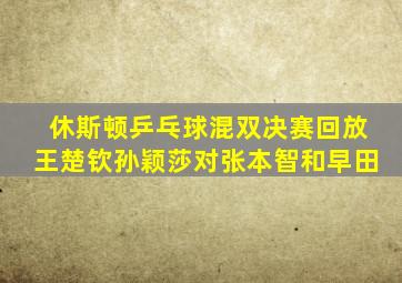休斯顿乒乓球混双决赛回放王楚钦孙颖莎对张本智和早田