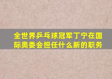 全世界乒乓球冠军丁宁在国际奥委会担任什么新的职务