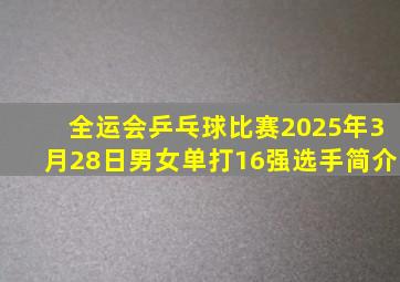 全运会乒乓球比赛2025年3月28日男女单打16强选手简介