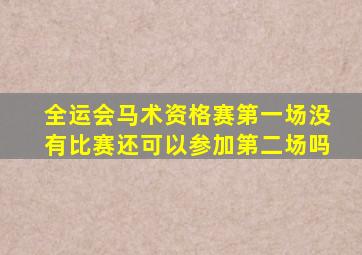 全运会马术资格赛第一场没有比赛还可以参加第二场吗