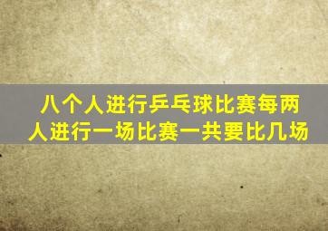 八个人进行乒乓球比赛每两人进行一场比赛一共要比几场