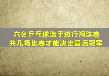 六名乒乓球选手进行淘汰赛共几场比赛才能决出最后冠军