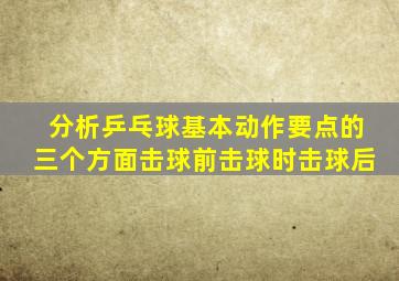 分析乒乓球基本动作要点的三个方面击球前击球时击球后
