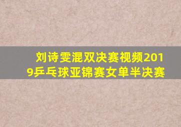 刘诗雯混双决赛视频2019乒乓球亚锦赛女单半决赛