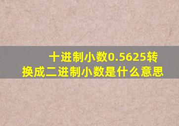 十进制小数0.5625转换成二进制小数是什么意思