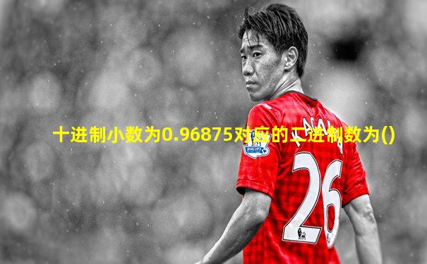 十进制小数为0.96875对应的二进制数为()