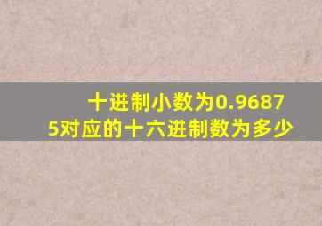 十进制小数为0.96875对应的十六进制数为多少