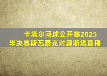 卡塔尔网球公开赛2025半决赛斯瓦泰克对奥斯塔直播