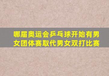 哪届奥运会乒乓球开始有男女团体赛取代男女双打比赛