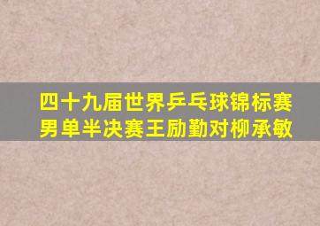 四十九届世界乒乓球锦标赛男单半决赛王励勤对柳承敏