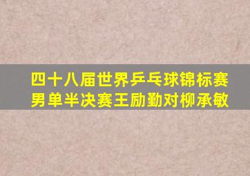 四十八届世界乒乓球锦标赛男单半决赛王励勤对柳承敏