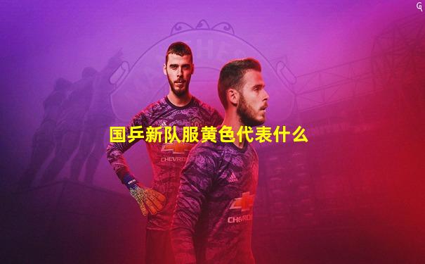 国乒新队服黄色代表什么