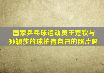国家乒乓球运动员王楚钦与孙颖莎的球拍有自己的照片吗