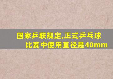 国家乒联规定,正式乒乓球比赛中使用直径是40mm