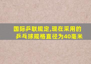 国际乒联规定,现在采用的乒乓球规格直径为40毫米